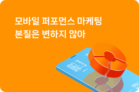 모바일 퍼포먼스 마케팅 본질은 변하지 않아